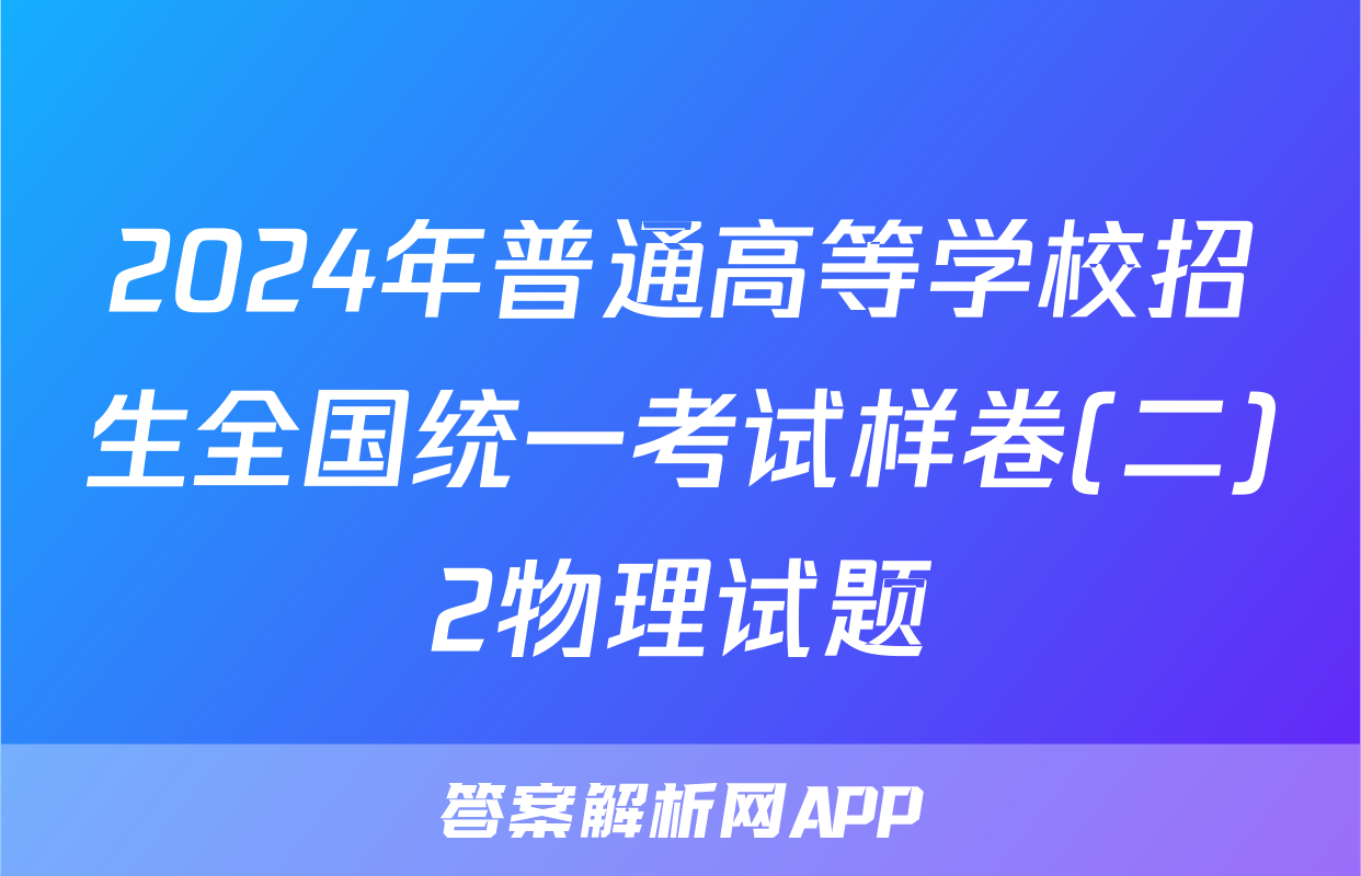 2024年普通高等学校招生全国统一考试样卷(二)2物理试题