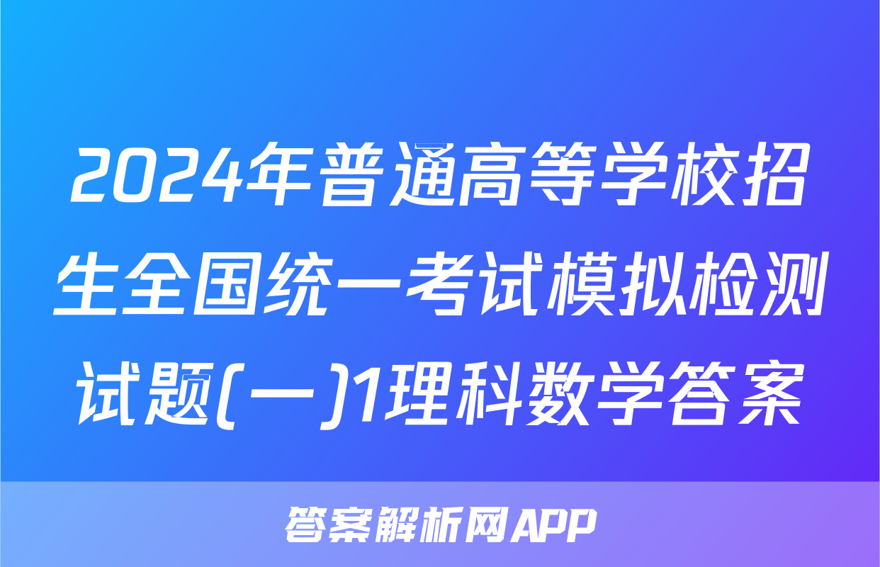 2024年普通高等学校招生全国统一考试模拟检测试题(一)1理科数学答案