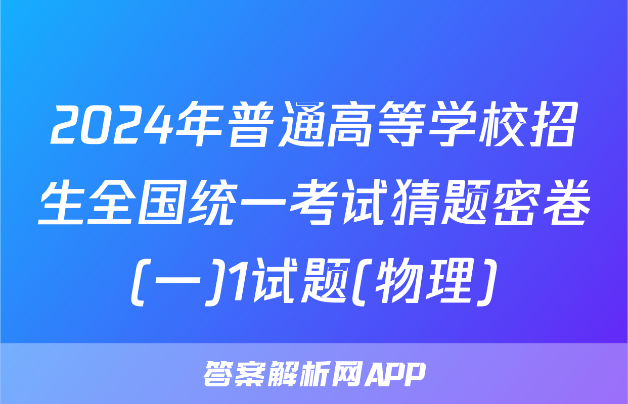 2024年普通高等学校招生全国统一考试猜题密卷(一)1试题(物理)