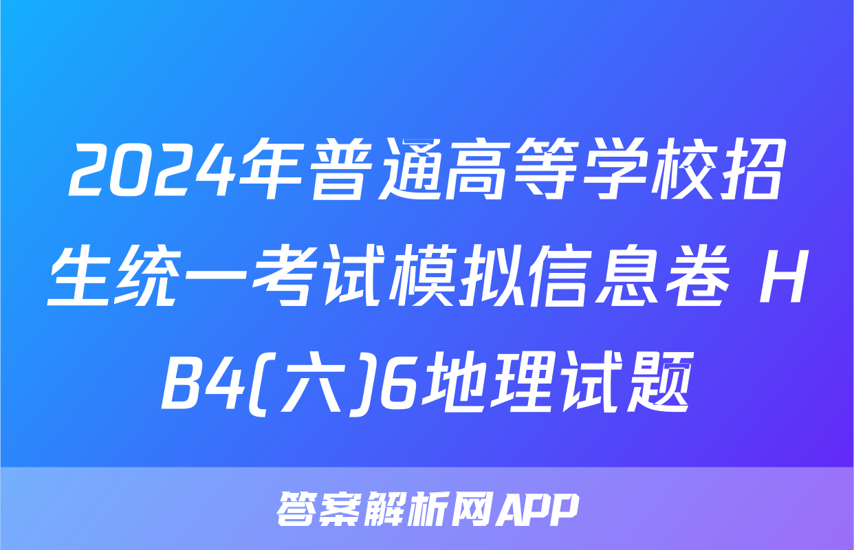 2024年普通高等学校招生统一考试模拟信息卷 HB4(六)6地理试题