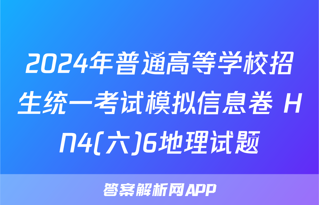 2024年普通高等学校招生统一考试模拟信息卷 HN4(六)6地理试题