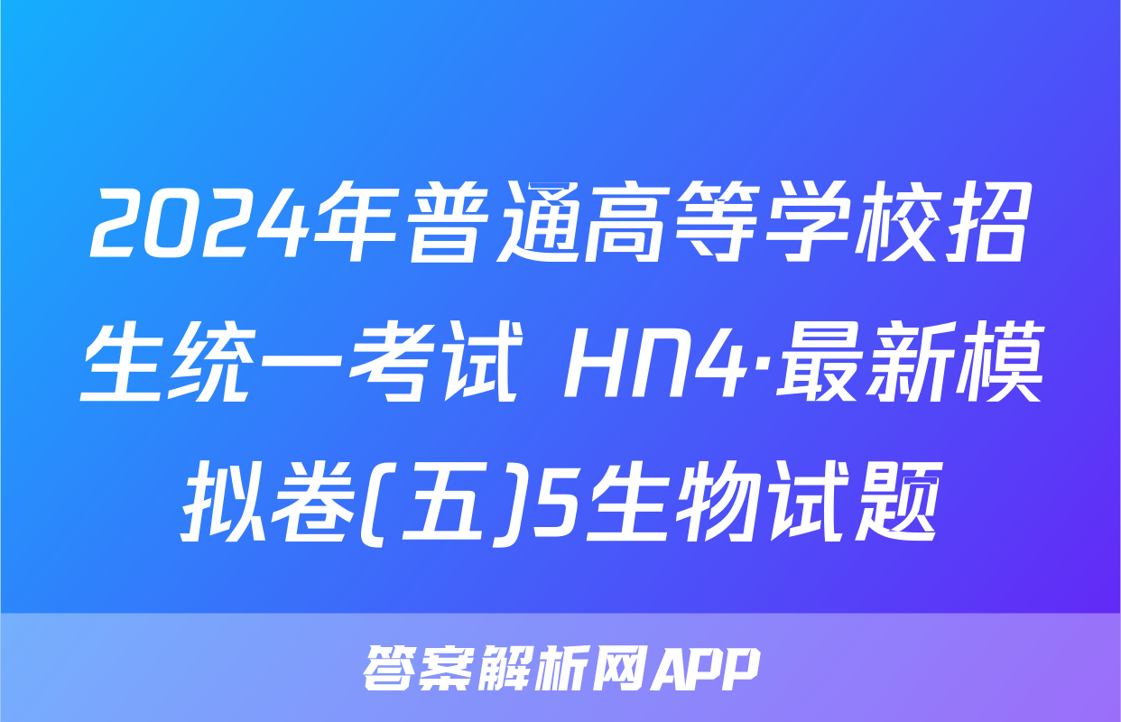 2024年普通高等学校招生统一考试 HN4·最新模拟卷(五)5生物试题