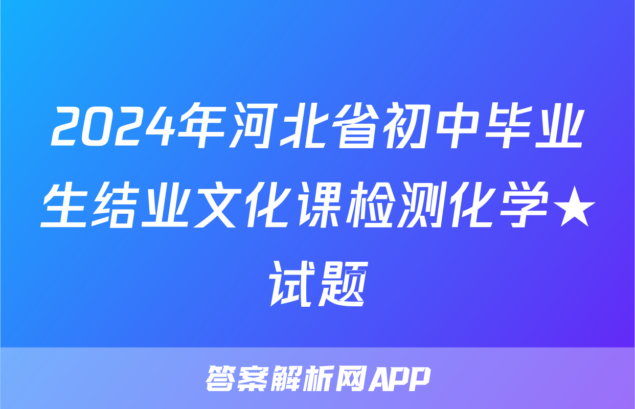 2024年河北省初中毕业生结业文化课检测化学★试题