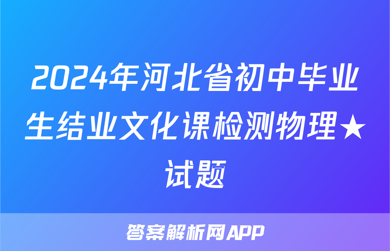 2024年河北省初中毕业生结业文化课检测物理★试题