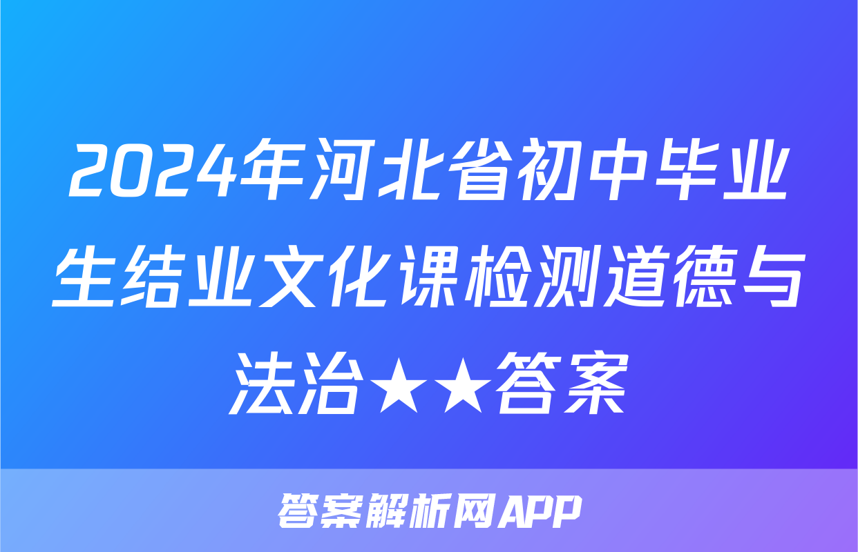 2024年河北省初中毕业生结业文化课检测道德与法治★★答案