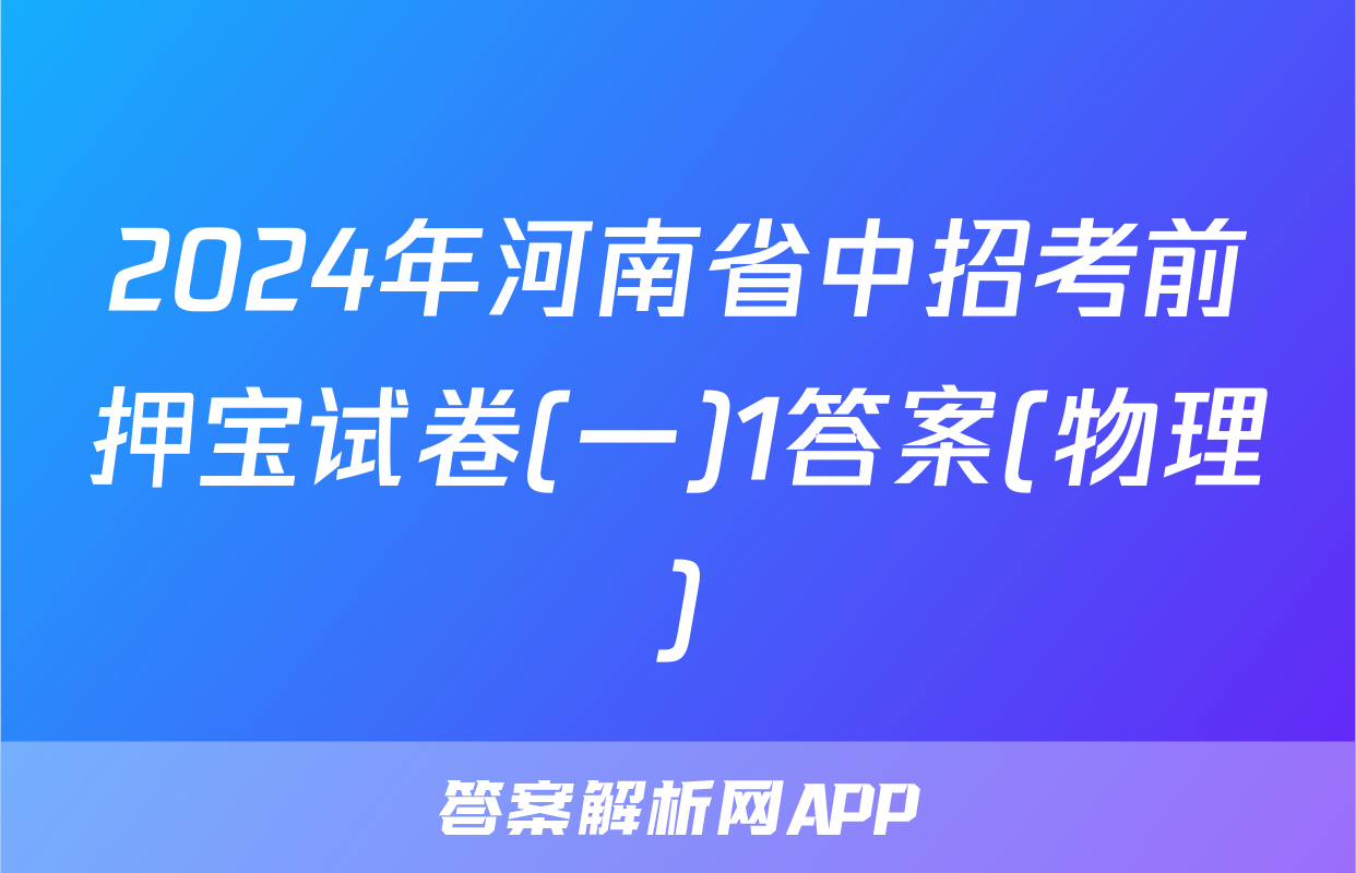 2024年河南省中招考前押宝试卷(一)1答案(物理)