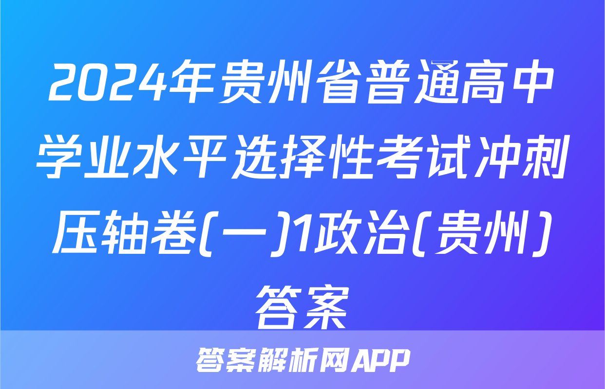 2024年贵州省普通高中学业水平选择性考试冲刺压轴卷(一)1政治(贵州)答案
