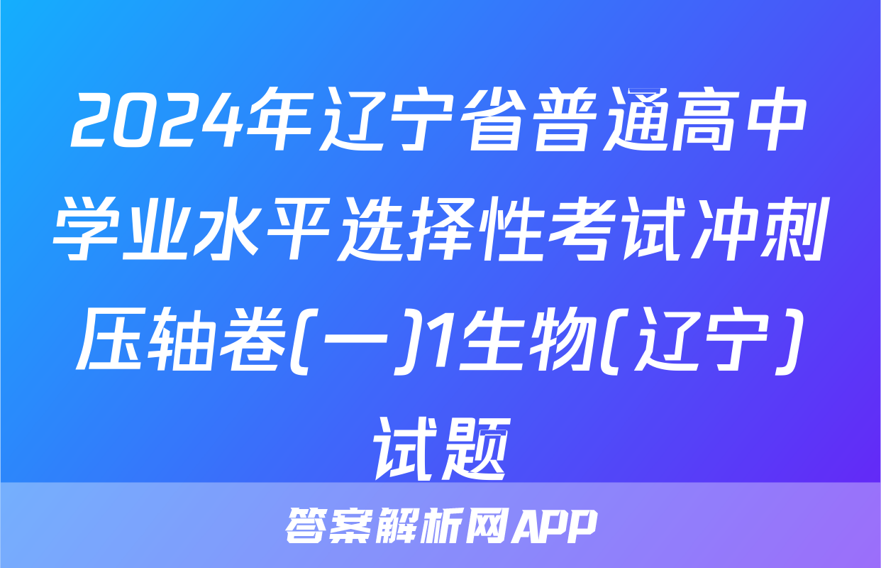 2024年辽宁省普通高中学业水平选择性考试冲刺压轴卷(一)1生物(辽宁)试题
