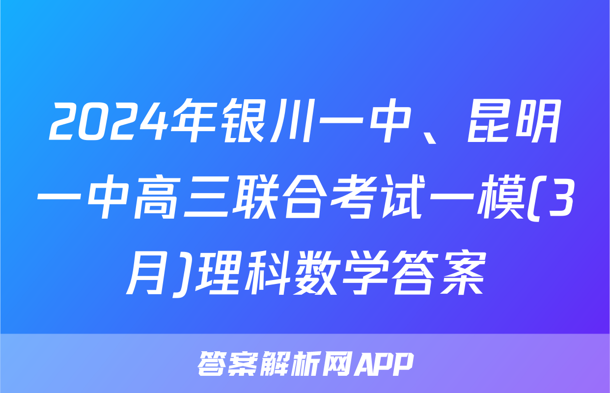 2024年银川一中、昆明一中高三联合考试一模(3月)理科数学答案