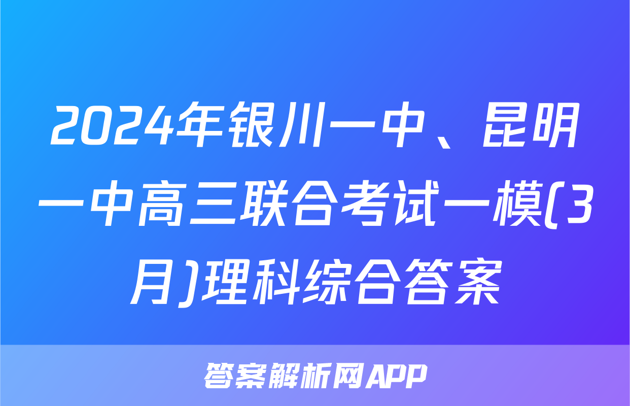 2024年银川一中、昆明一中高三联合考试一模(3月)理科综合答案