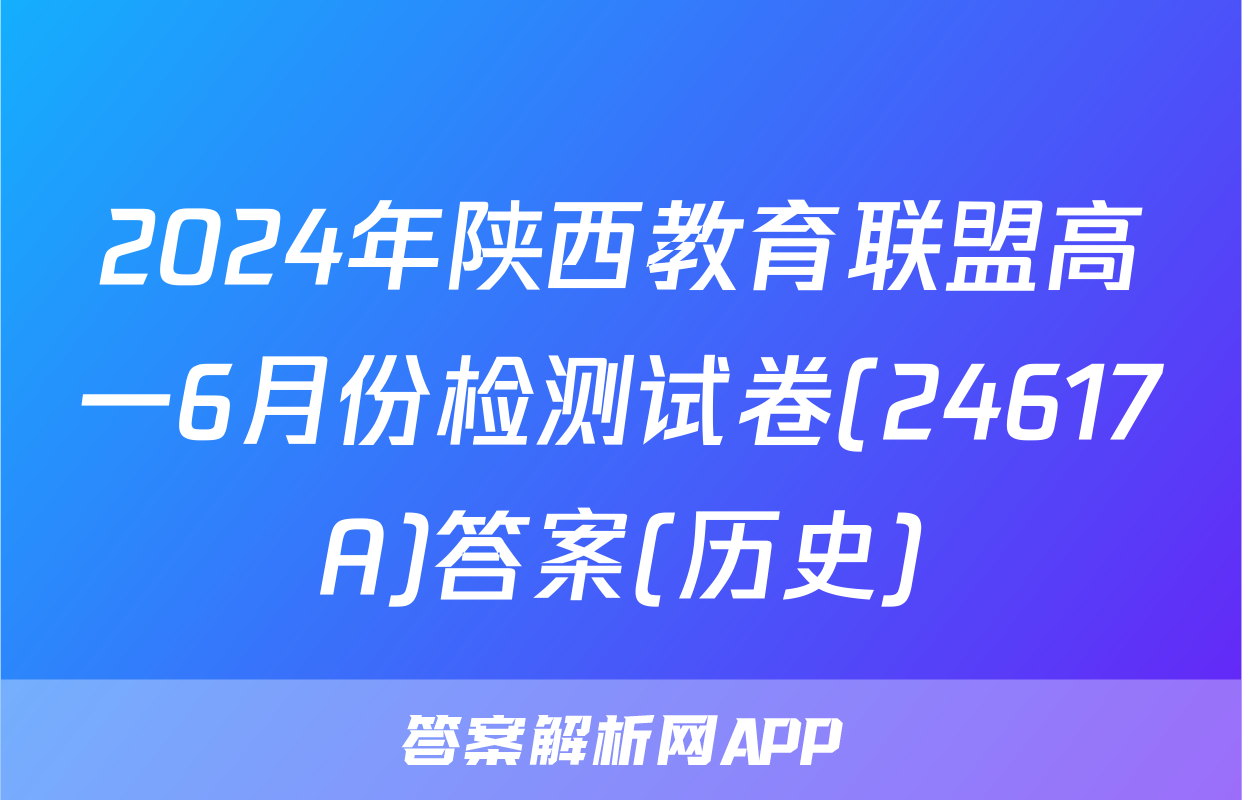 2024年陕西教育联盟高一6月份检测试卷(24617A)答案(历史)