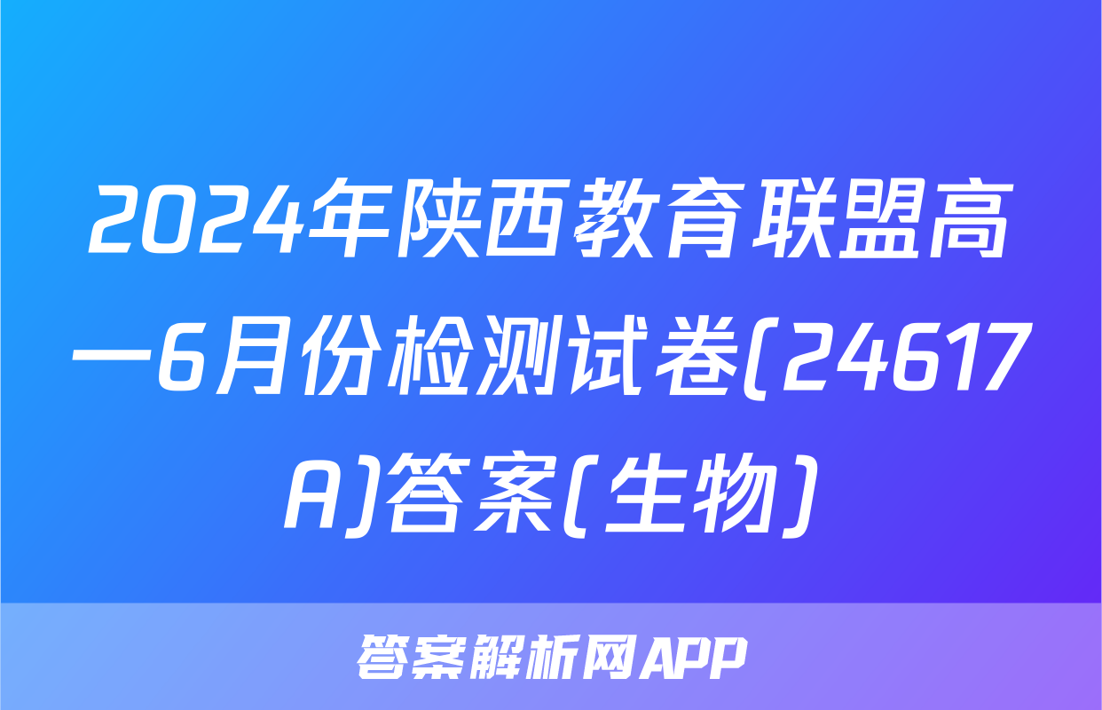 2024年陕西教育联盟高一6月份检测试卷(24617A)答案(生物)