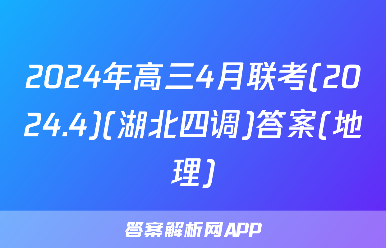 2024年高三4月联考(2024.4)(湖北四调)答案(地理)
