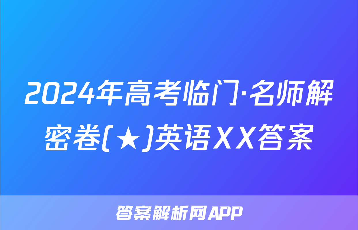 2024年高考临门·名师解密卷(★)英语XX答案