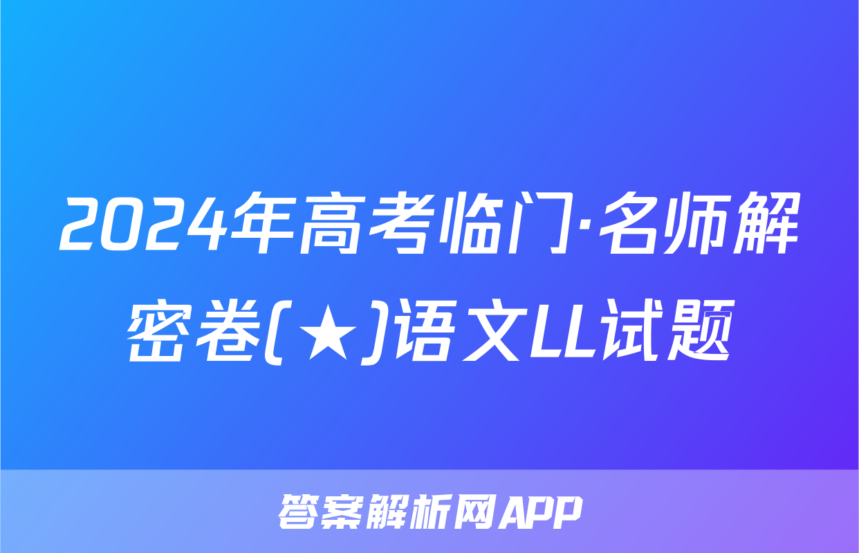 2024年高考临门·名师解密卷(★)语文LL试题