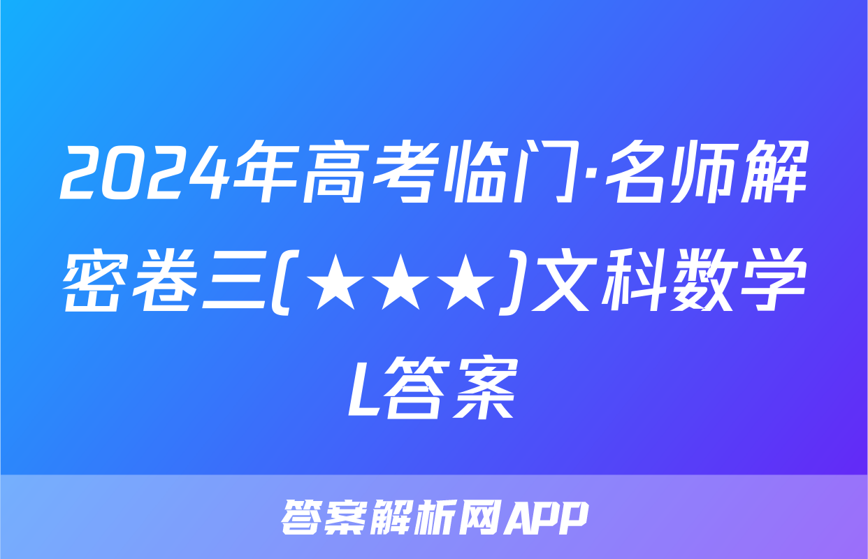 2024年高考临门·名师解密卷三(★★★)文科数学L答案