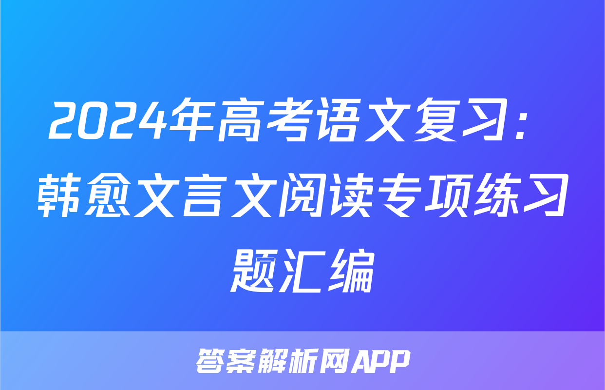 2024年高考语文复习：韩愈文言文阅读专项练习题汇编