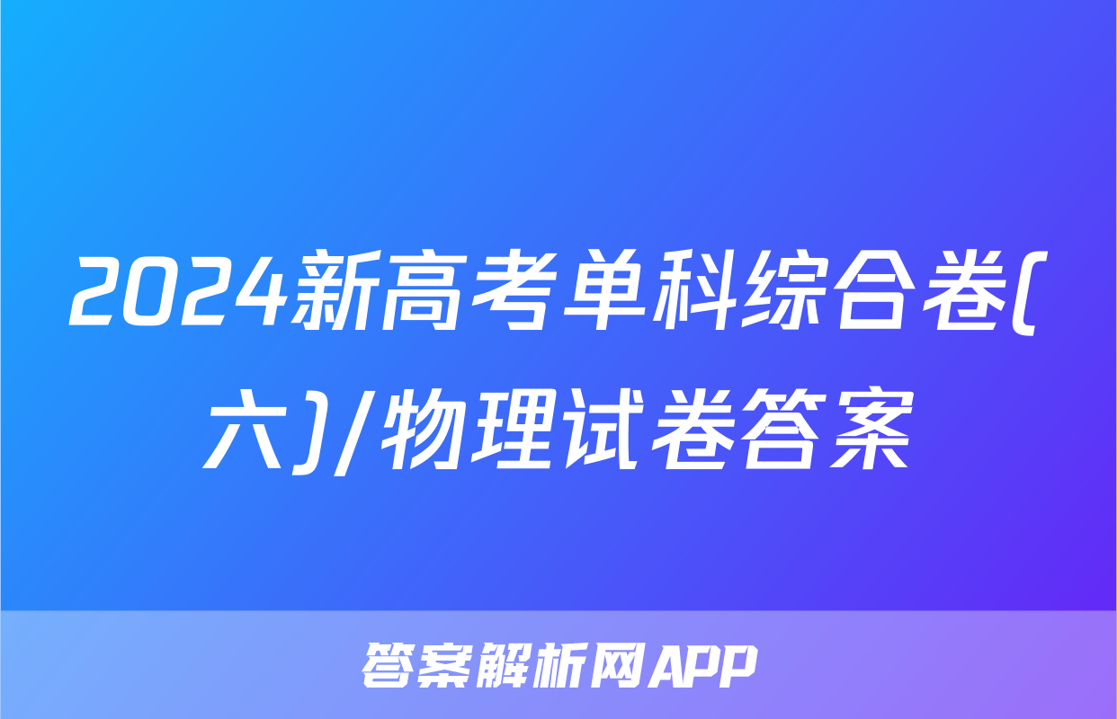 2024新高考单科综合卷(六)/物理试卷答案
