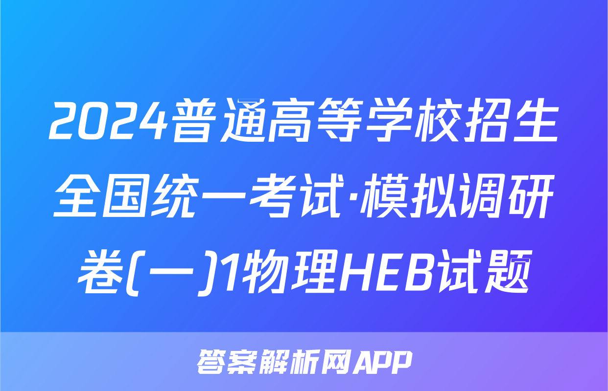 2024普通高等学校招生全国统一考试·模拟调研卷(一)1物理HEB试题