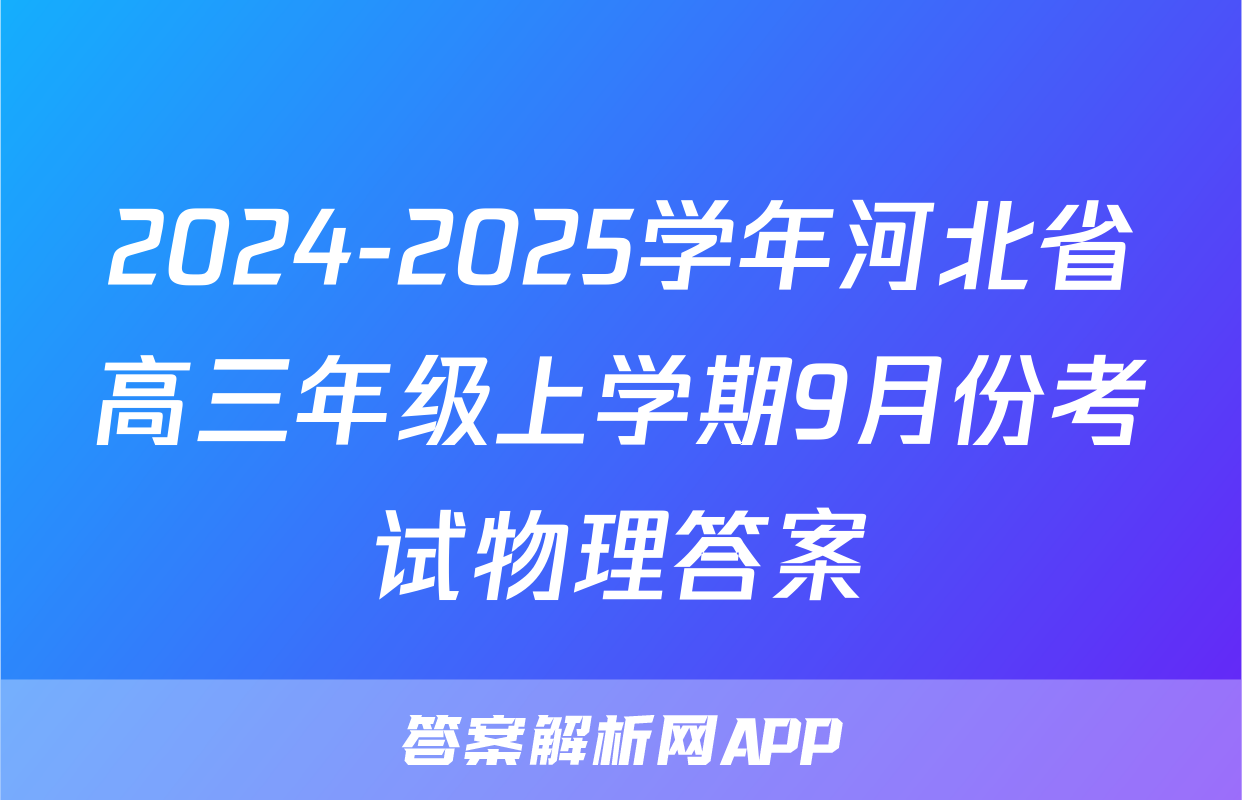 2024-2025学年河北省高三年级上学期9月份考试物理答案