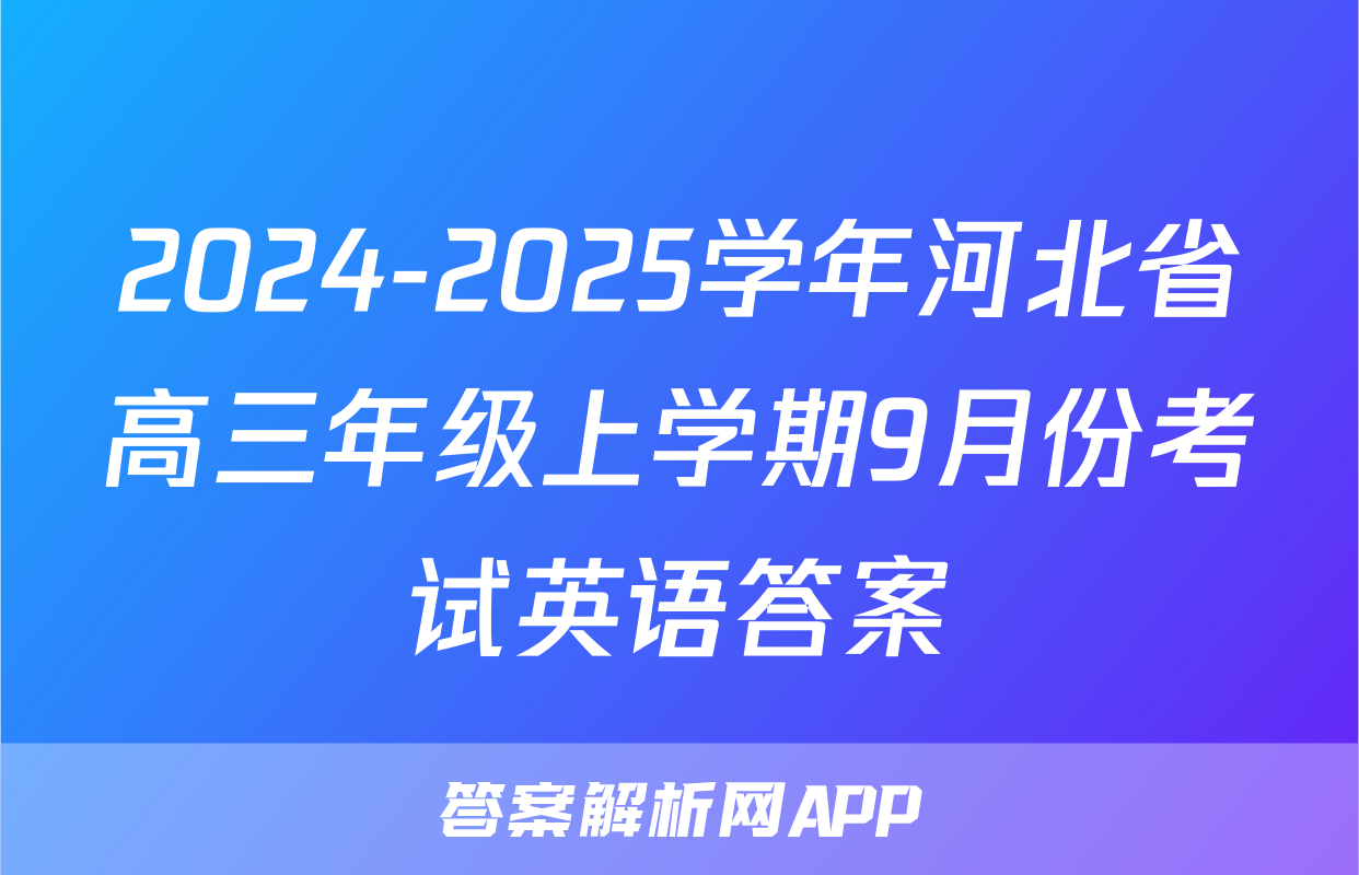 2024-2025学年河北省高三年级上学期9月份考试英语答案