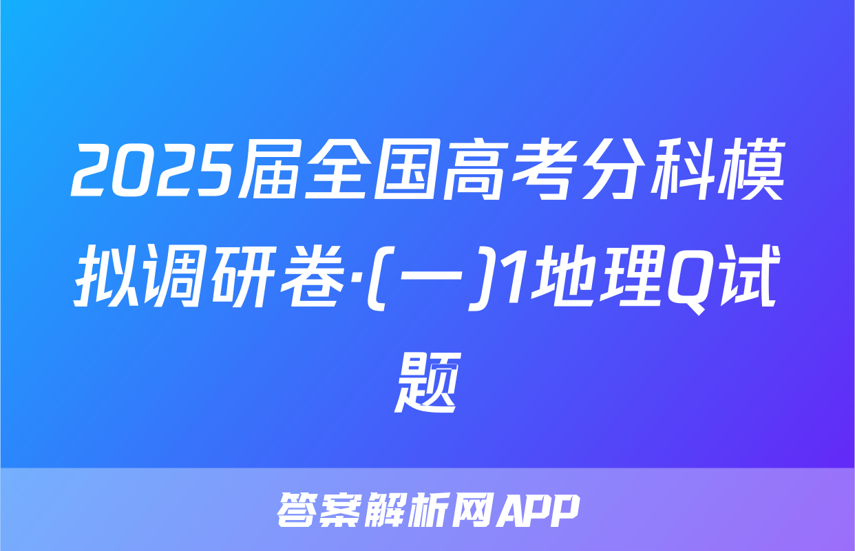 2025届全国高考分科模拟调研卷·(一)1地理Q试题