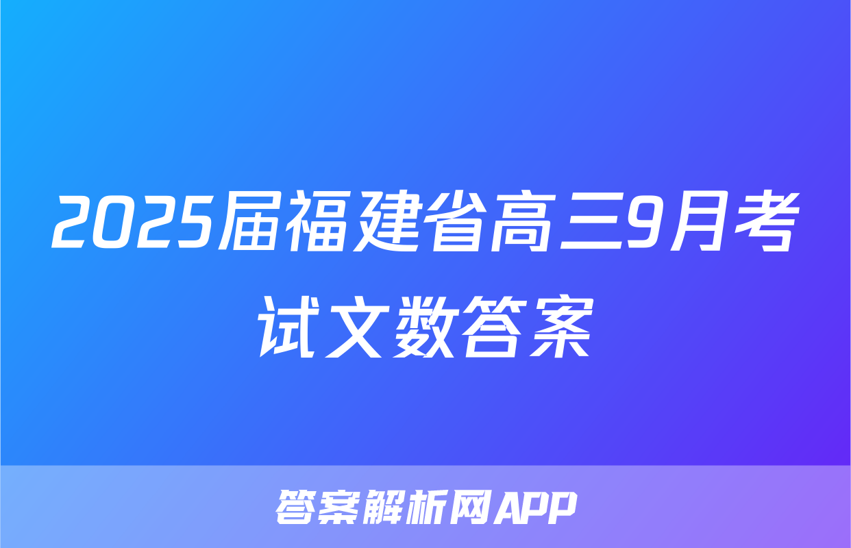 2025届福建省高三9月考试文数答案