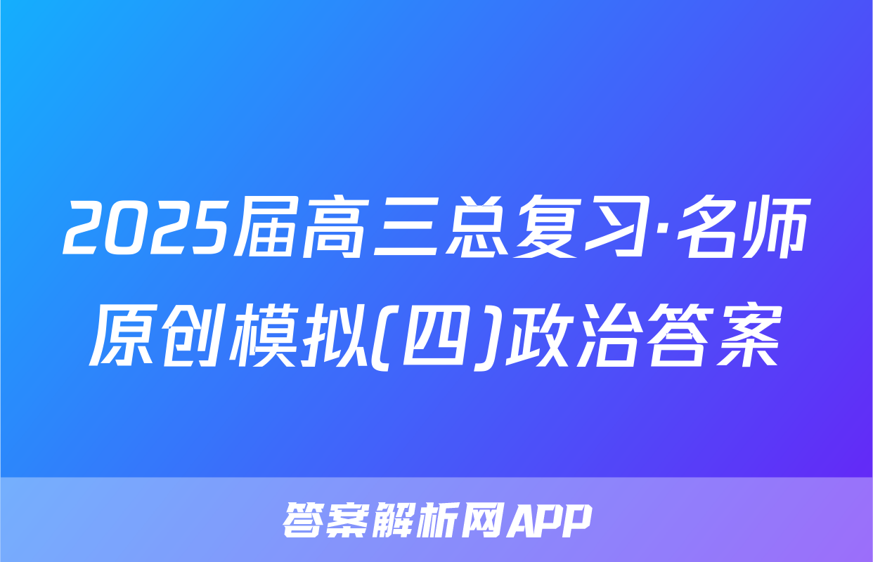 2025届高三总复习·名师原创模拟(四)政治答案
