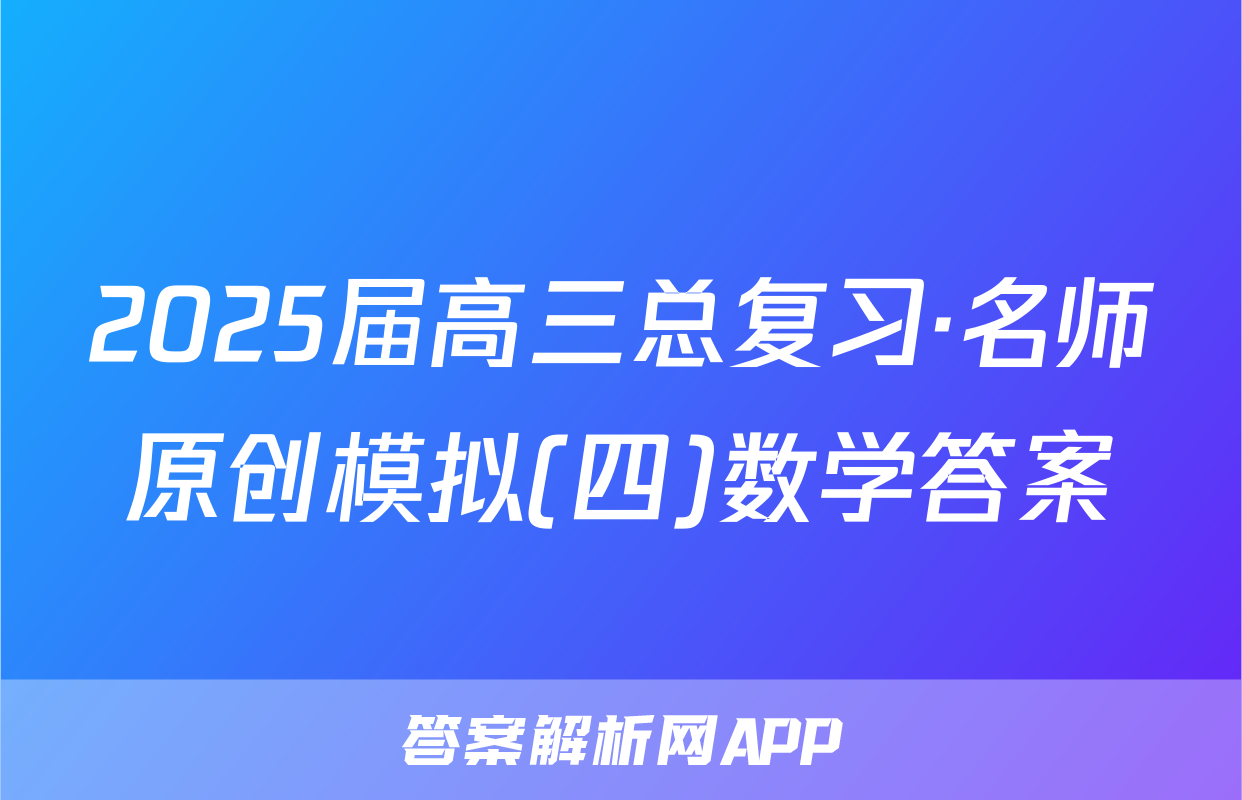 2025届高三总复习·名师原创模拟(四)数学答案