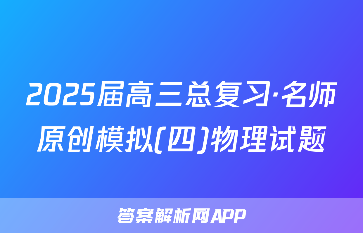 2025届高三总复习·名师原创模拟(四)物理试题