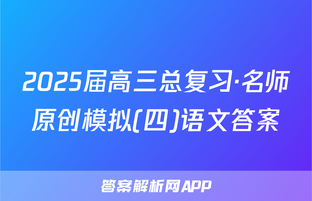 2025届高三总复习·名师原创模拟(四)语文答案