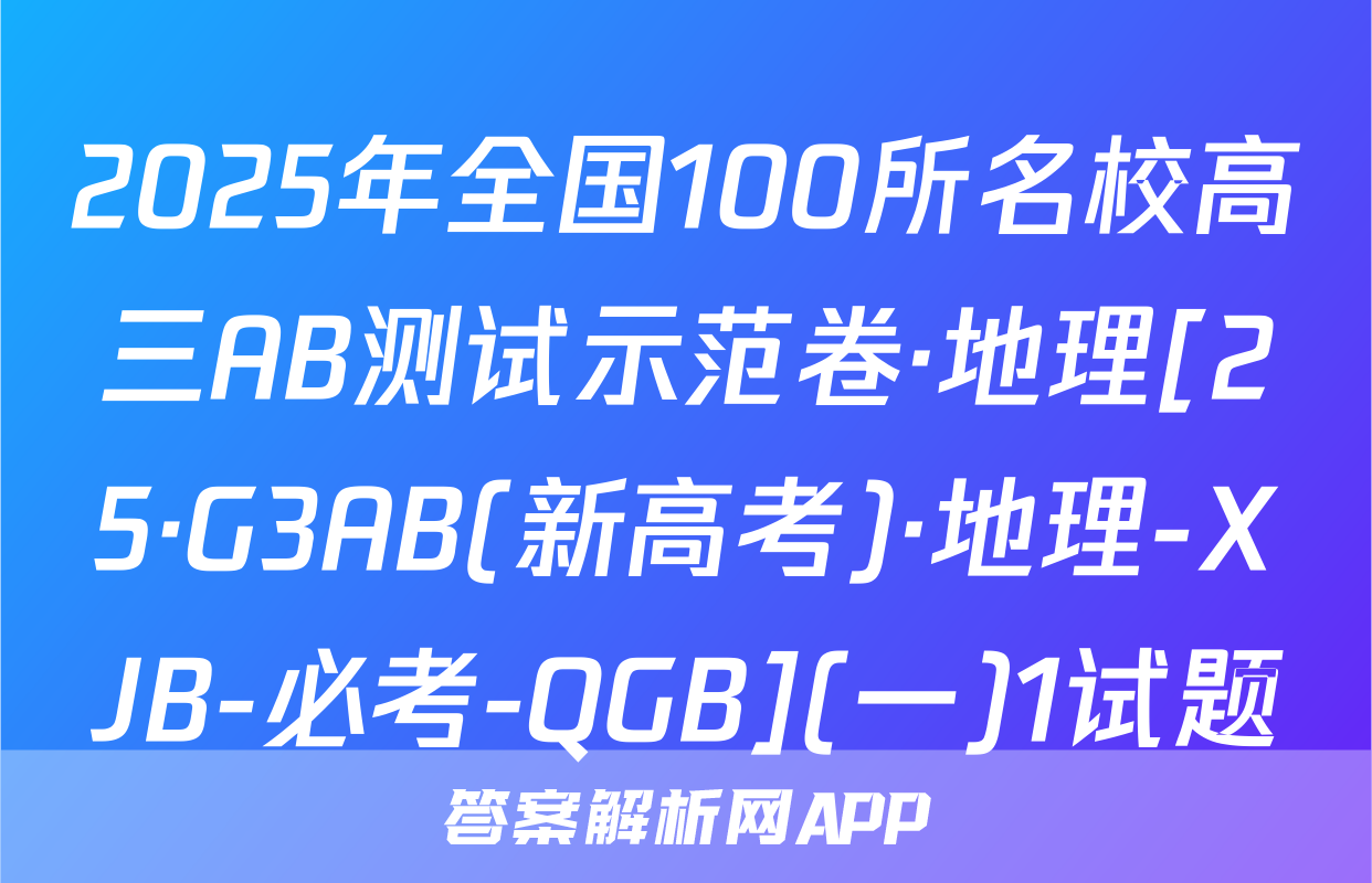 2025年全国100所名校高三AB测试示范卷·地理[25·G3AB(新高考)·地理-XJB-必考-QGB](一)1试题