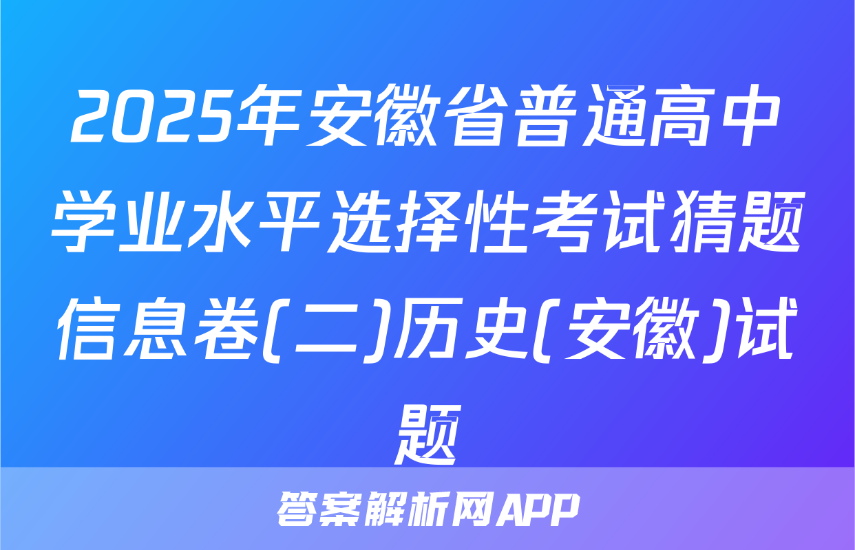 2025年安徽省普通高中学业水平选择性考试猜题信息卷(二)历史(安徽)试题