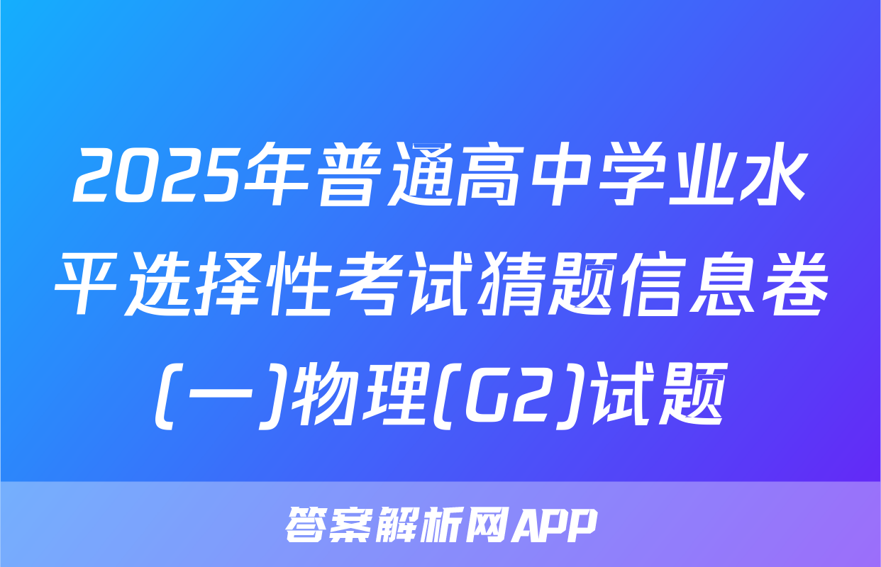 2025年普通高中学业水平选择性考试猜题信息卷(一)物理(G2)试题