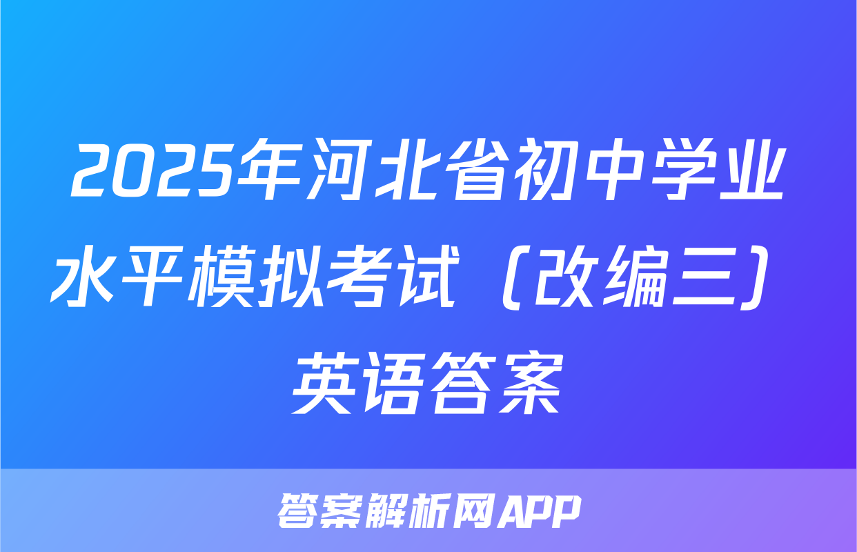 2025年河北省初中学业水平模拟考试（改编三）英语答案