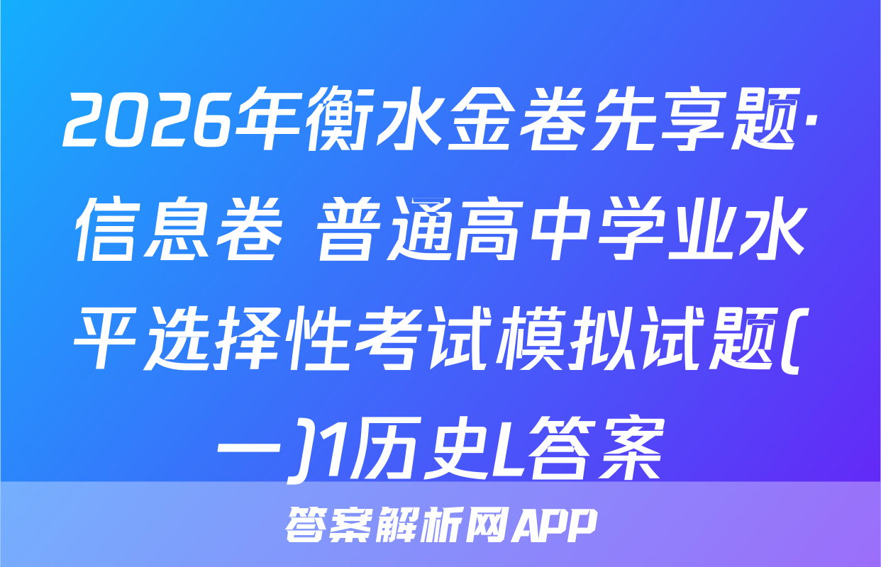 2026年衡水金卷先享题·信息卷 普通高中学业水平选择性考试模拟试题(一)1历史L答案