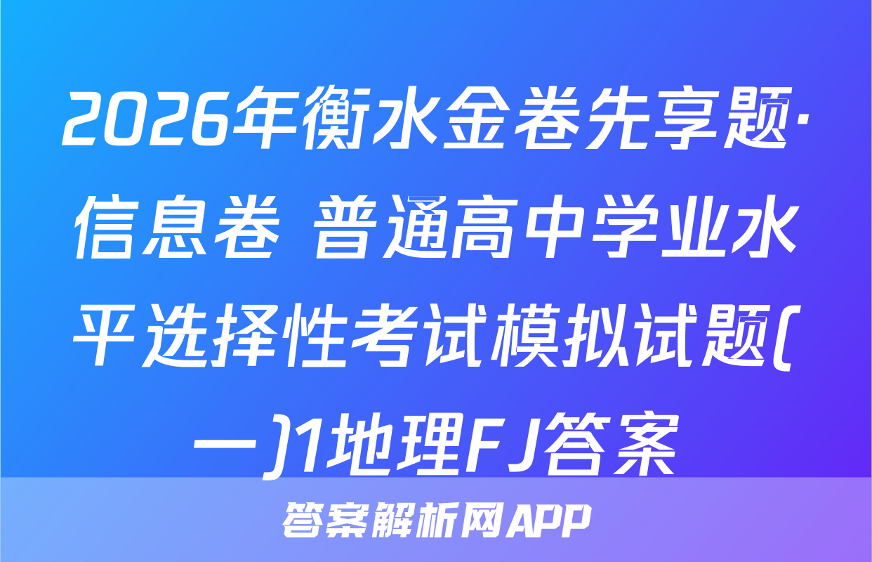 2026年衡水金卷先享题·信息卷 普通高中学业水平选择性考试模拟试题(一)1地理FJ答案