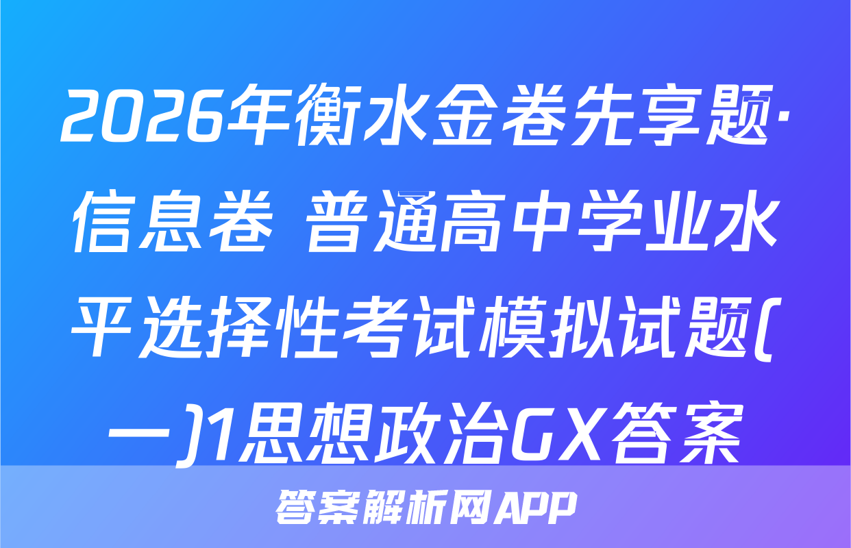 2026年衡水金卷先享题·信息卷 普通高中学业水平选择性考试模拟试题(一)1思想政治GX答案