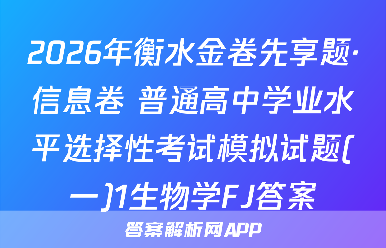 2026年衡水金卷先享题·信息卷 普通高中学业水平选择性考试模拟试题(一)1生物学FJ答案