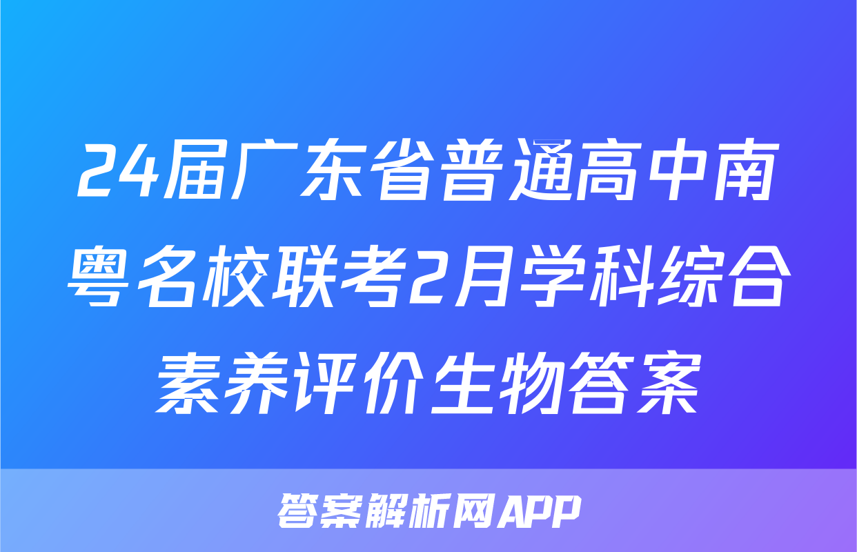 24届广东省普通高中南粤名校联考2月学科综合素养评价生物答案
