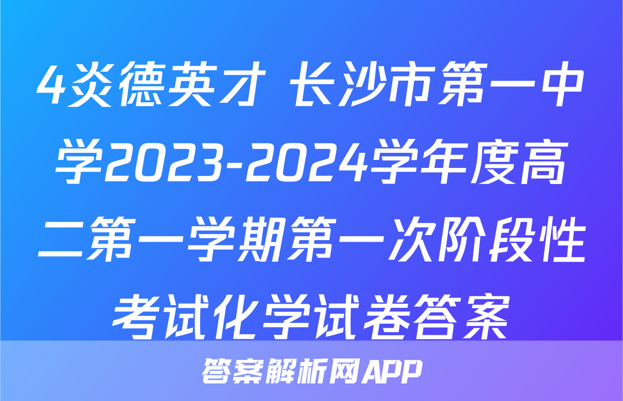 4炎德英才 长沙市第一中学2023-2024学年度高二第一学期第一次阶段性考试化学试卷答案
