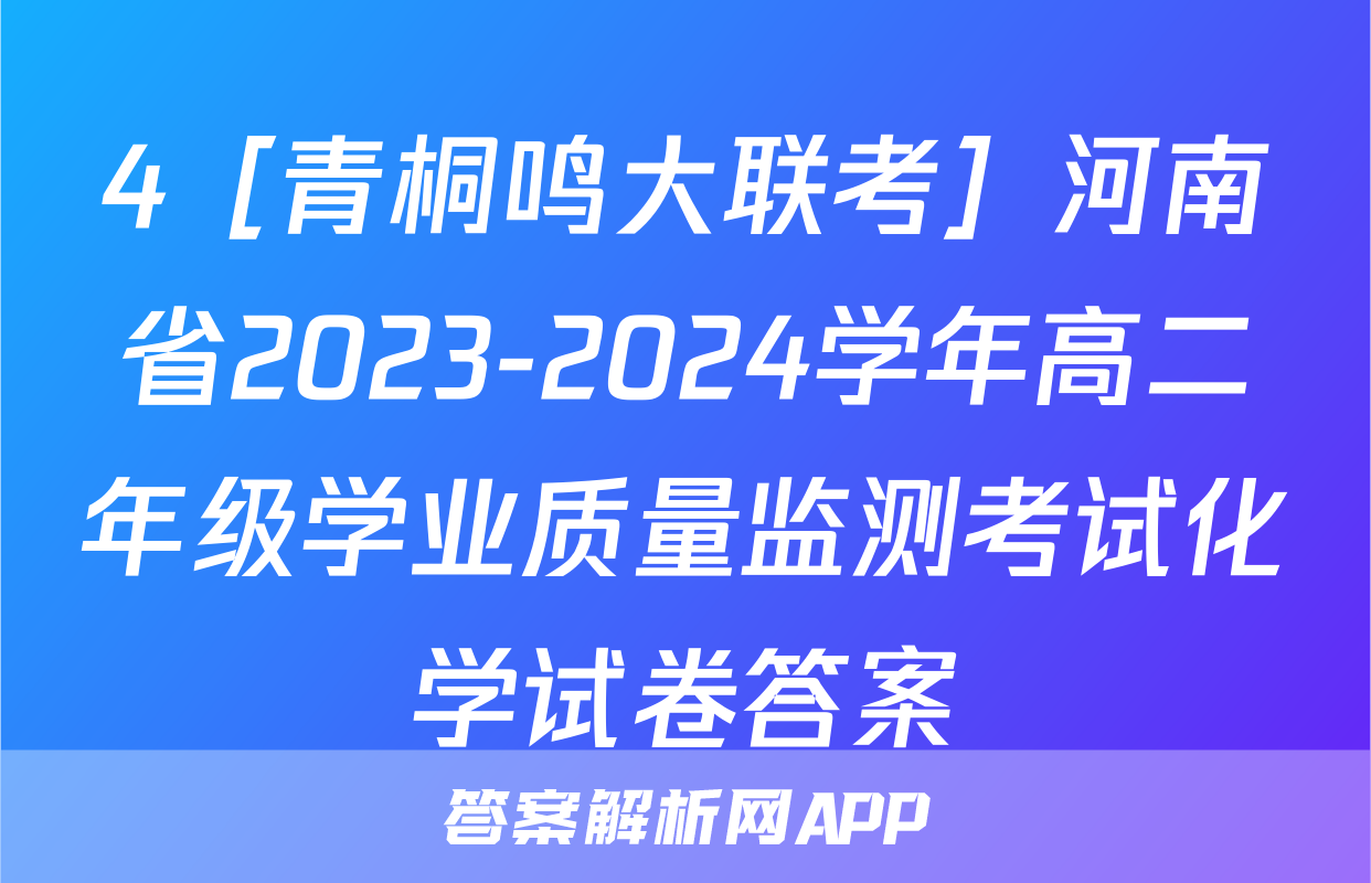 4［青桐鸣大联考］河南省2023-2024学年高二年级学业质量监测考试化学试卷答案