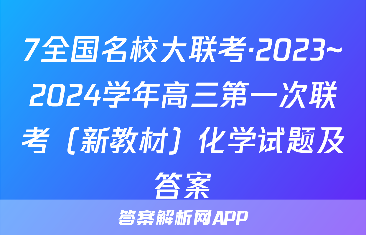 7全国名校大联考·2023~2024学年高三第一次联考（新教材）化学试题及答案