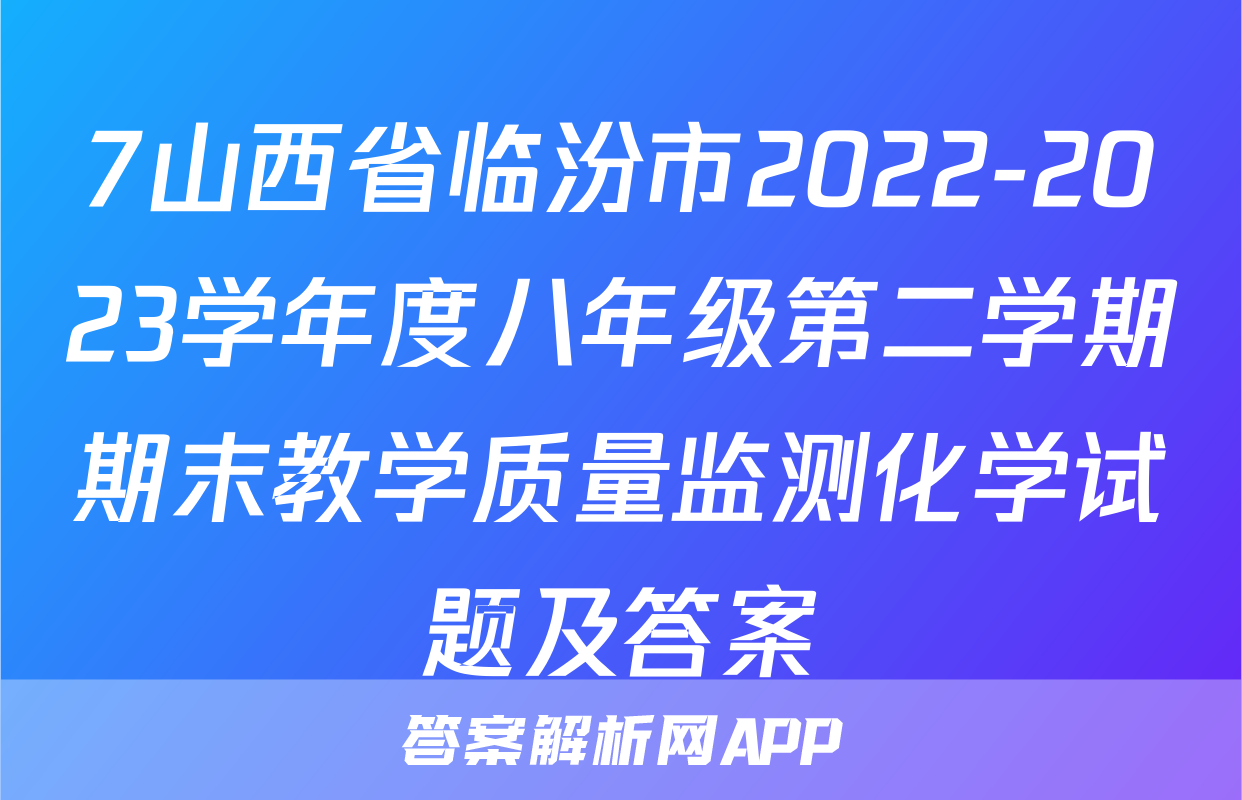 7山西省临汾市2022-2023学年度八年级第二学期期末教学质量监测化学试题及答案