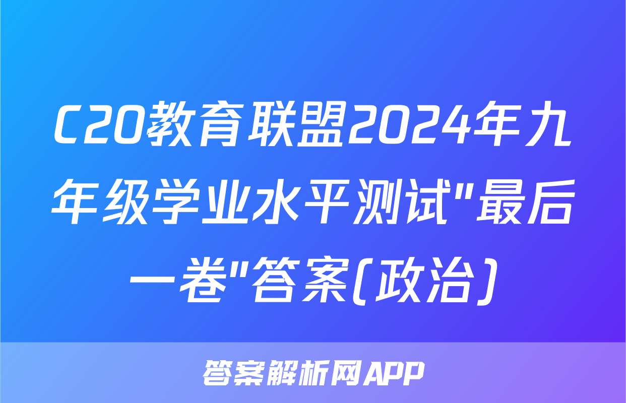 C20教育联盟2024年九年级学业水平测试″最后一卷″答案(政治)