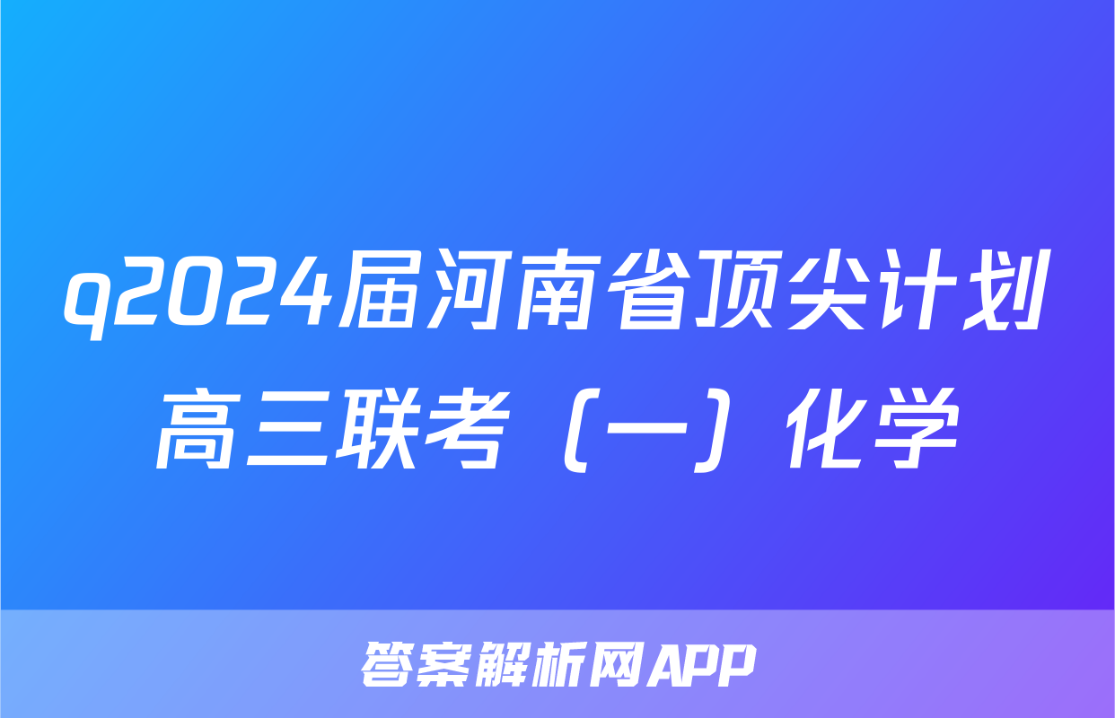 q2024届河南省顶尖计划高三联考（一）化学